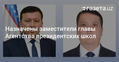 Назначены заместители главы Агентства президентских школ - gazeta.uz - Узбекистан - Ташкент