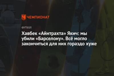 Хавбек «Айнтрахта» Якич: мы убили «Барселону». Всё могло закончиться для них гораздо хуже - championat.com - Хорватия
