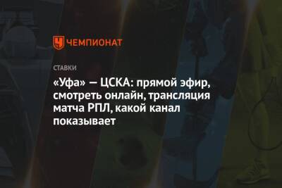 Георгий Мелкадзе - «Уфа» — ЦСКА: прямой эфир, смотреть онлайн, трансляция матча РПЛ, какой канал показывает - championat.com - Уфа