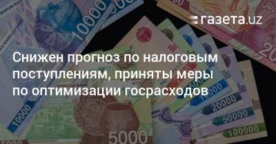 Снижен прогноз по налоговым поступлениям, приняты меры по оптимизации госрасходов - gazeta.uz - Узбекистан