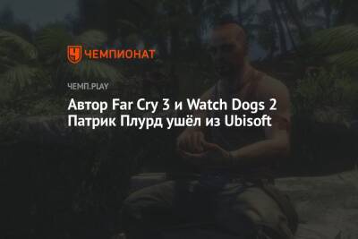 Автор Far Cry 3 и Watch Dogs 2 Патрик Плурд ушёл из Ubisoft - championat.com