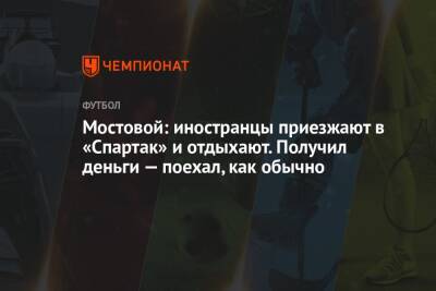 Александр Мостовой - Паоло Ваноль - Егор Кабак - Мостовой: иностранцы приезжают в «Спартак» и отдыхают. Получил деньги — поехал, как обычно - championat.com - Москва