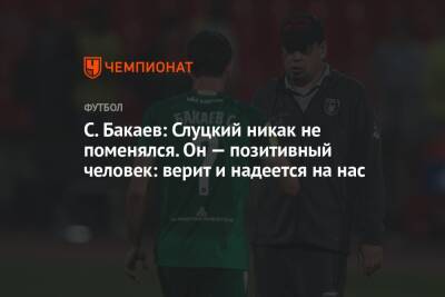 Леонид Слуцкий - Солтмурад Бакаев - Микеле Антонов - С. Бакаев: Слуцкий никак не поменялся. Он — позитивный человек: верит и надеется на нас - championat.com - Москва - Казань