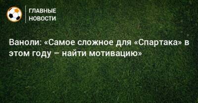 Паоло Ваноль - Ваноли: «Самое сложное для «Спартака» в этом году – найти мотивацию» - bombardir.ru