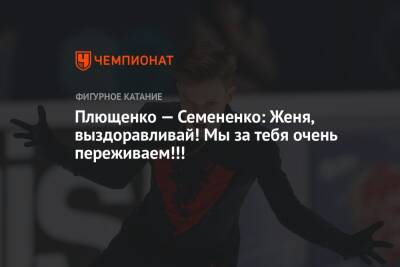 Евгений Плющенко - Евгений Семененко - Плющенко — Семененко: Женя, выздоравливай! Мы за тебя очень переживаем!!! - championat.com - Санкт-Петербург