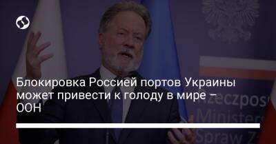 Блокировка Россией портов Украины может привести к голоду в мире – ООН - liga.net - Россия - Украина - New York - Одесса - Черноморск