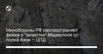 Минобороны РФ распространяет фейки о "зачистке" Мариуполя от полка Азов – ЦПД - liga.net - Россия - Украина - Киев - Мариуполь