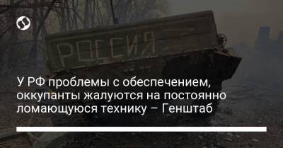 У РФ проблемы с обеспечением, оккупанты жалуются на постоянно ломающуюся технику – Генштаб - liga.net - Россия - Украина - Воронежская обл. - Курская обл. - Мариуполь - Приднестровье - Брянская обл.