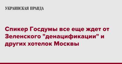 Владимир Зеленский - Вячеслав Володин - Спикер Госдумы все еще ждет от Зеленского "денацификации" и других хотелок Москвы - pravda.com.ua - Москва - Россия - Украина - Крым