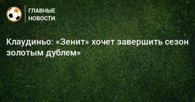 Клаудиньо: «Зенит» хочет завершить сезон золотым дублем» - bombardir.ru - Россия - респ. Алания