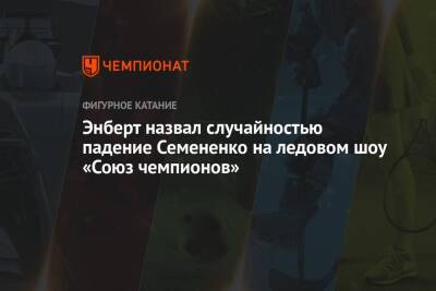 Александр Энберт - Евгений Семененко - Микеле Антонов - Энберт назвал случайностью падение Семененко на ледовом шоу «Союз чемпионов» - championat.com - Санкт-Петербург