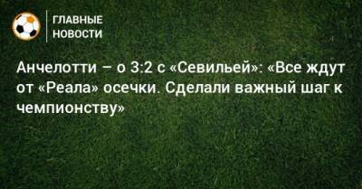 Карло Анчелотти - Анчелотти – о 3:2 с «Севильей»: «Все ждут от «Реала» осечки. Сделали важный шаг к чемпионству» - bombardir.ru