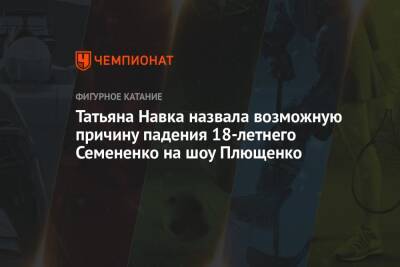 Татьяна Навка - Евгений Плющенко - Татьяна Навка назвала возможную причину падения 18-летнего Семененко на шоу Плющенко - championat.com - Россия - Санкт-Петербург