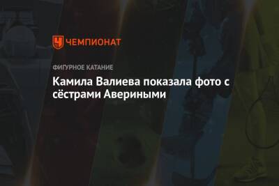 Камила Валиева - Арина Аверин - Дина Аверина - Камила Валиева показала фото с сёстрами Авериными - championat.com - Россия