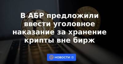 В АБР предложили ввести уголовное наказание за хранение крипты вне бирж - smartmoney.one - Россия