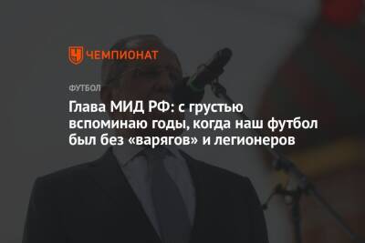 Георгий Джикия - Сергей Лавров - Глава МИД РФ: с грустью вспоминаю годы, когда наш футбол был без «варягов» и легионеров - championat.com - Россия