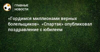 «Гордимся миллионами верных болельщиков». «Спартак» опубликовал поздравление с юбилеем - bombardir.ru - Россия