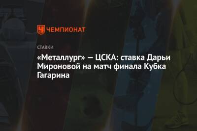 Дарья Миронова - «Металлург» — ЦСКА: ставка Дарьи Мироновой на матч финала Кубка Гагарина - championat.com