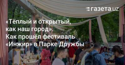 «Тёплый и открытый, как наш город». Как прошёл фестиваль «Инжир» в Парке Дружбы - gazeta.uz - Швейцария - Узбекистан