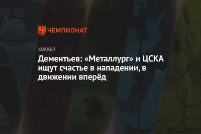 Павел Панышев - Алексей Дементьев - Дементьев: «Металлург» и ЦСКА ищут счастье в нападении, в движении вперёд - championat.com - Магнитогорск