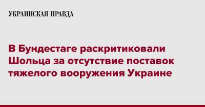 Олафа Шольца - В Бундестаге раскритиковали Шольца за отсутствие поставок тяжелого вооружения Украине - pravda.com.ua - Украина