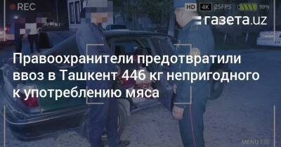 Правоохранители предотвратили ввоз в Ташкент 446 кг непригодного к употреблению мяса - gazeta.uz - Узбекистан - Ташкент - Сырдарьинская обл.