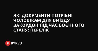 Які документи потрібні чоловікам для виїзду закордон під час воєнного стану: перелік - bykvu.com - Украина - Twitter