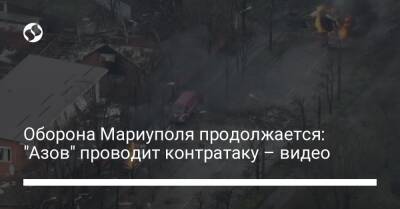 Петр Андрющенко - Оборона Мариуполя продолжается: "Азов" проводит контратаку – видео - liga.net - Россия - Украина - Мариуполь