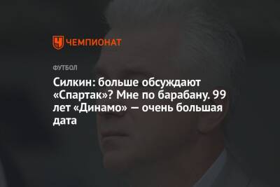 Сергей Силкин - Силкин: больше обсуждают «Спартак»? Мне по барабану. 99 лет «Динамо» — очень большая дата - championat.com