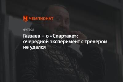 Валерий Газзаев - Газзаев — о «Спартаке»: очередной эксперимент с тренером не удался - championat.com - Москва - Россия