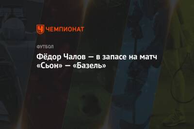 Федор Чалов - Фёдор Чалов — в запасе на матч «Сьон» — «Базель» - championat.com - Швейцария