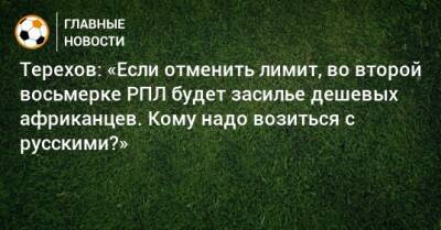 Сергей Терехов - Терехов: «Если отменить лимит, во второй восьмерке РПЛ будет засилье дешевых африканцев. Кому надо возиться с русскими?» - bombardir.ru - Россия - Сочи - Краснодар