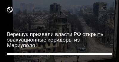 Ирина Верещук - Верещук призвали власти РФ открыть эвакуационные коридоры из Мариуполя - liga.net - Россия - Украина - Мариуполь - Бердянск - территория Азовсталь