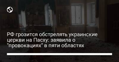 РФ грозится обстрелять украинские церкви на Пасху: заявила о "провокациях" в пяти областях - liga.net - Россия - Украина - Киевская обл. - Запорожская обл. - Сумская обл. - Харьковская обл. - Николаевская обл. - Одесская обл. - Мариуполь - Краматорск