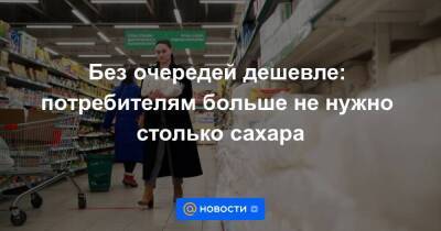 Без очередей дешевле: потребителям больше не нужно столько сахара - smartmoney.one