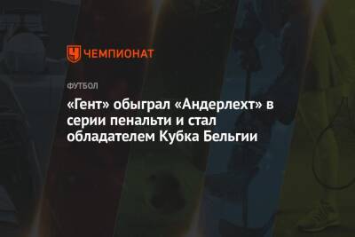 «Гент» обыграл «Андерлехт» в серии пенальти и стал обладателем Кубка Бельгии - championat.com - Бельгия - Брюссель