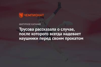 Александра Трусова - Трусова рассказала о случае, после которого всегда надевает наушники перед своим прокатом - championat.com