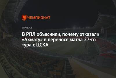 В РПЛ объяснили, почему отказали «Ахмату» в переносе матча 27-го тура с ЦСКА - championat.com