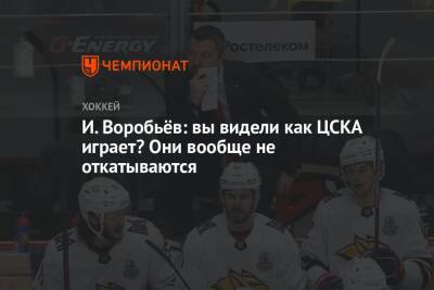 Илья Воробьев - Лев Лукин - И. Воробьёв: вы видели как ЦСКА играет? Они вообще не откатываются - championat.com - Москва - Магнитогорск
