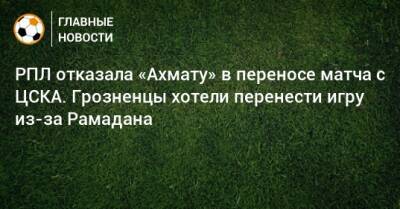 РПЛ отказала «Ахмату» в переносе матча с ЦСКА. Грозненцы хотели перенести игру из-за Рамадана - bombardir.ru