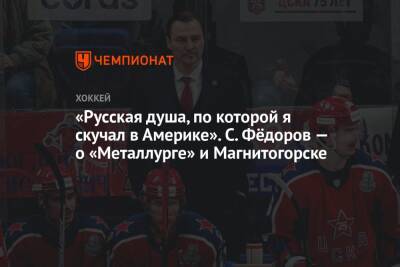 Сергей Федоров - Лев Лукин - «Русская душа, по которой я скучал в Америке». С. Фёдоров — о «Металлурге» и Магнитогорске - championat.com - Москва - Магнитогорск