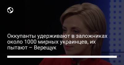 Оккупанты удерживают в заложниках около 1000 мирных украинцев, их пытают – Верещук - liga.net - Россия - Украина