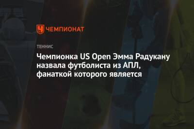 Гарри Кейн - Сон Хын Мин - Эмма Радукану - Чемпионка US Open Эмма Радукану назвала футболиста из АПЛ, фанаткой которого является - championat.com - США - Англия - Германия