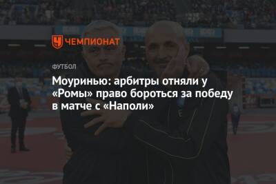 Жозе Моуринью - Моуринью: арбитры отняли у «Ромы» право бороться за победу в матче с «Наполи» - championat.com - Италия