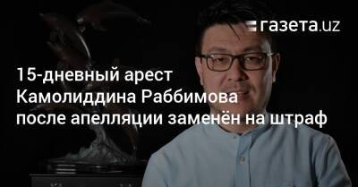 15-дневный арест Камолиддина Раббимова после апелляции заменён на штраф - gazeta.uz - Узбекистан - Ташкент