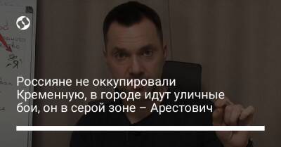 Алексей Арестович - Марк Фейгин - Россияне не оккупировали Кременную, в городе идут уличные бои, он в серой зоне – Арестович - liga.net - Украина - Луганская обл. - Славянск - Северодонецк - Краматорск