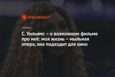 Серена Уильямс - С. Уильямс – о возможном фильме про неё: моя жизнь – мыльная опера, она подходит для кино - championat.com - США