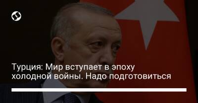 Турция: Мир вступает в эпоху холодной войны. Надо подготовиться - liga.net - Россия - США - Украина - Турция