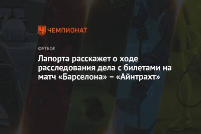 Жоан Лапорт - Лапорта расскажет о ходе расследования дела с билетами на матч «Барселона» – «Айнтрахт» - championat.com