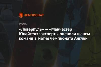 «Ливерпуль» — «Манчестер Юнайтед»: эксперты оценили шансы команд в матче чемпионата Англии - championat.com - Англия